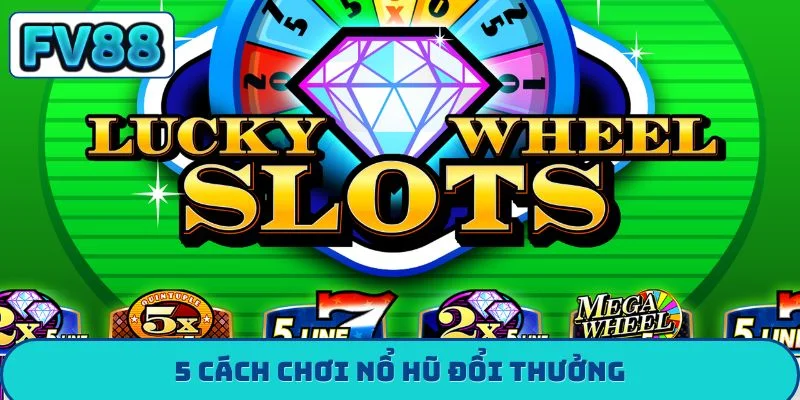 5 cách chơi nổ hũ đổi thưởng