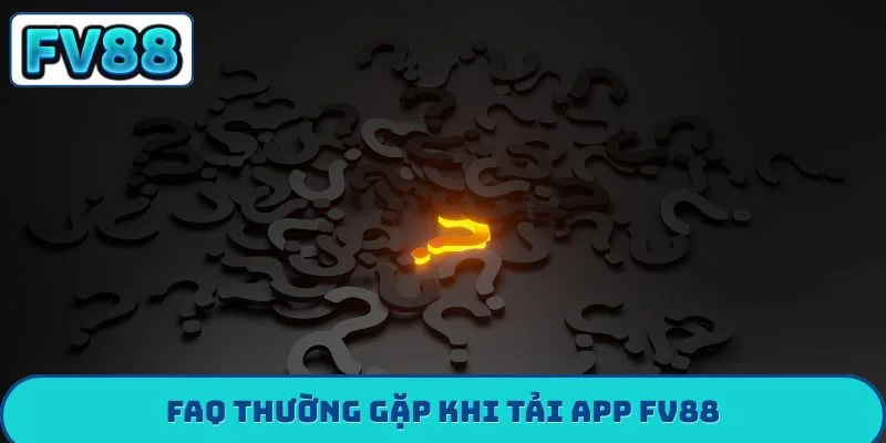 FAQ thường gặp khi tải app FV88