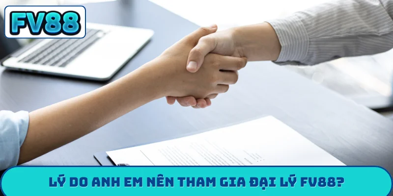 Lý do anh em nên tham gia đại lý FV88?