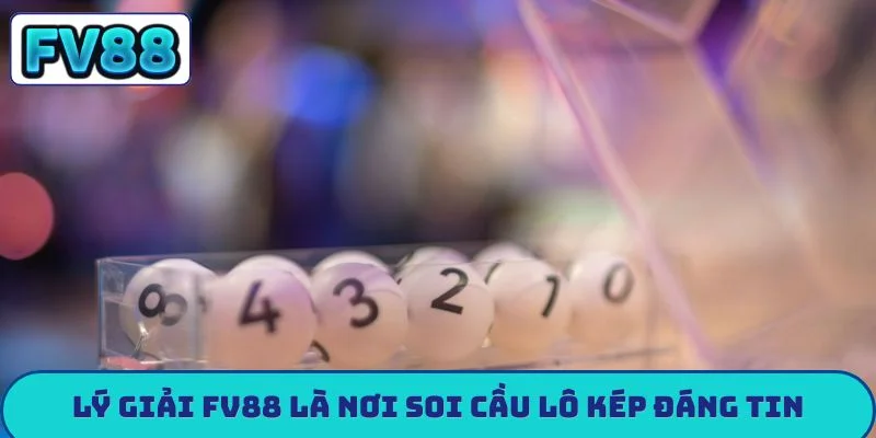Lý giải FV88 là nơi soi cầu lô kép đáng tin