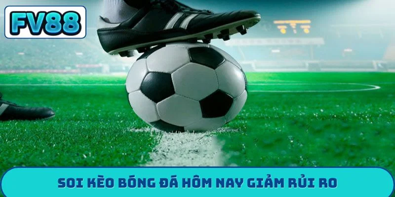 Soi kèo bóng đá hôm nay giảm rủi ro